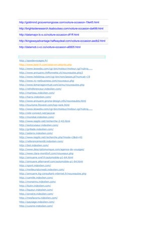 http://goldmind.groovemongoose.com/voiture-occasion-19e45.html
http://brightsideresearch.itsaboutseo.com/voiture-occasion-da499.html
http://datamajor.lc-s.co/voiture-occasion-df1ff.html
http://kingswayadvantage.halfwaydeal.com/voiture-occasion-aedb2.html
http://datamob.c-cc.co/voiture-occasion-a6805.html
Anchor Text
http://apsidevoyages.fr/
http://www.best-fr.com/sites-en-attente.php
http://www.leswebs.com/cgi-bin/moteur/moteur.cgi?rubriq.....
http://www.annuaire.chiffonnette.ch/nouveautes.php3
http://www.hebdotop.com/cgi-bin/nonclasses.pl?numcat=19
http://www.nc-netbusiness.com/nouveaux.php
http://www.lemariagevirtuel.com/annu/nouveautes.php
http://refreferenceur.indexlien.com/
http://marteau.indexlien.com/
http://harry.indexlien.com/
http://www.annuaire.girona-design.info/nouveautes.html
http://tourisme.filovent.com/top-rank.html
http://www.leswebs.com/cgi-bin/moteur/moteur.cgi?rubriq.....
http://site-connect.net/jazzcar
http://mondial.indexlien.com/
http://www.kagibi.net/recherche-2-43.html
http://autocuiseur.indexlien.com/
http://grillade.indexlien.com/
http://asterix.indexlien.com/
http://www.kagibi.net/recherche.php?mode=2&id=43
http://referencement8.indexlien.com/
http://bot.indexlien.com/
http://www.descriptionunique.com/agence-de-voyages/
http://www.clara-montfort.com/nouveaux.php
http://annuaire.oref.fr/automobile-p1-64.html
http://annuaire.alternaref.com/automobile-p1-64.html
http://sport.indexlien.com/
http://meilleursdunweb.indexlien.com/
http://annuaire.itg-consultant-internet.fr/nouveautes.php
http://camille.indexlien.com/
http://monannu.indexlien.com/
http://butin.indexlien.com/
http://liqueur.indexlien.com/
http://sinistre.indexlien.com/
http://mesfavoris.indexlien.com/
http://paysage.indexlien.com/
http://cuisine.indexlien.com/
 