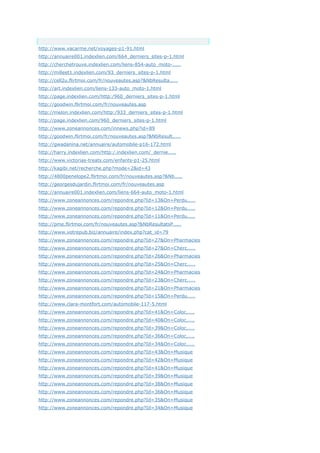 Anchor Text
http://www.vacarme.net/voyages-p1-91.html
http://annuaire001.indexlien.com/664_derniers_sites-p-1.html
http://cherchetrouve.indexlien.com/liens-854-auto_moto-.....
http://milleet1.indexlien.com/93_derniers_sites-p-1.html
http://cell2u.flirtmoi.com/fr/nouveautes.asp?&NbResulta.....
http://art.indexlien.com/liens-133-auto_moto-1.html
http://page.indexlien.com/http:/960_derniers_sites-p-1.html
http://goodwin.flirtmoi.com/fr/nouveautes.asp
http://melon.indexlien.com/http:/933_derniers_sites-p-1.html
http://page.indexlien.com/960_derniers_sites-p-1.html
http://www.zoneannonces.com/innews.php?id=89
http://goodwin.flirtmoi.com/fr/nouveautes.asp?&NbResult.....
http://gwadanina.net/annuaire/automobile-p16-172.html
http://harry.indexlien.com/http:/.indexlien.com/_dernie.....
http://www.victorias-treats.com/enfants-p1-25.html
http://kagibi.net/recherche.php?mode=2&id=43
http://4800penelope2.flirtmoi.com/fr/nouveautes.asp?&Nb.....
http://georgesdujardin.flirtmoi.com/fr/nouveautes.asp
http://annuaire001.indexlien.com/liens-664-auto_moto-1.html
http://www.zoneannonces.com/repondre.php?Id=13&On=Perdu.....
http://www.zoneannonces.com/repondre.php?Id=12&On=Perdu.....
http://www.zoneannonces.com/repondre.php?Id=11&On=Perdu.....
http://pme.flirtmoi.com/fr/nouveautes.asp?&NbResultatsP.....
http://www.votrepub.biz/annuaire/index.php?cat_id=79
http://www.zoneannonces.com/repondre.php?Id=27&On=Pharmacies
http://www.zoneannonces.com/repondre.php?Id=27&On=Cherc.....
http://www.zoneannonces.com/repondre.php?Id=26&On=Pharmacies
http://www.zoneannonces.com/repondre.php?Id=25&On=Cherc.....
http://www.zoneannonces.com/repondre.php?Id=24&On=Pharmacies
http://www.zoneannonces.com/repondre.php?Id=23&On=Cherc.....
http://www.zoneannonces.com/repondre.php?Id=21&On=Pharmacies
http://www.zoneannonces.com/repondre.php?Id=15&On=Perdu.....
http://www.clara-montfort.com/automobile-117-5.html
http://www.zoneannonces.com/repondre.php?Id=41&On=Coloc.....
http://www.zoneannonces.com/repondre.php?Id=40&On=Coloc.....
http://www.zoneannonces.com/repondre.php?Id=39&On=Coloc.....
http://www.zoneannonces.com/repondre.php?Id=36&On=Coloc.....
http://www.zoneannonces.com/repondre.php?Id=34&On=Coloc.....
http://www.zoneannonces.com/repondre.php?Id=43&On=Musique
http://www.zoneannonces.com/repondre.php?Id=42&On=Musique
http://www.zoneannonces.com/repondre.php?Id=41&On=Musique
http://www.zoneannonces.com/repondre.php?Id=39&On=Musique
http://www.zoneannonces.com/repondre.php?Id=38&On=Musique
http://www.zoneannonces.com/repondre.php?Id=36&On=Musique
http://www.zoneannonces.com/repondre.php?Id=35&On=Musique
http://www.zoneannonces.com/repondre.php?Id=34&On=Musique
 