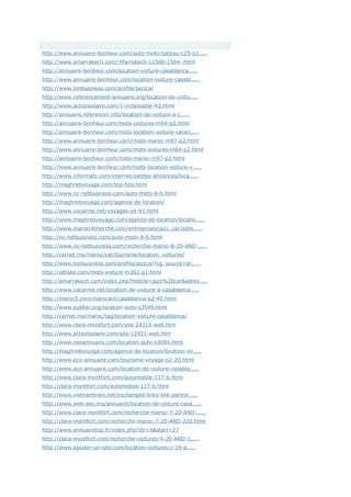 Anchor Text
http://www.annuaire-bonheur.com/auto-moto-bateau-c25-p1.....
http://www.amarrakech.com/-Marrakech-12506-1564-.html
http://annuaire-bonheur.com/location-voiture-casablanca.....
http://www.annuaire-bonheur.com/location-voiture-casabl.....
http://www.tonbusiness.com/profile/jazzcar
http://www.referencement-annuaire.org/location-de-voitu.....
http://www.actionsolaire.com/1-inclassable-43.html
http://annuaire.referencer.info/location-de-voiture-a-c.....
http://annuaire-bonheur.com/mots-voitures-m64-p2.html
http://annuaire-bonheur.com/mots-location-voiture-vacan.....
http://www.annuaire-bonheur.com/mots-maroc-m97-p2.html
http://www.annuaire-bonheur.com/mots-voitures-m64-p2.html
http://annuaire-bonheur.com/mots-maroc-m97-p2.html
http://www.annuaire-bonheur.com/mots-location-voiture-v.....
http://www.informatz.com/internet/petites-annonces/loca.....
http://maghrebvoyage.com/top-hits.html
http://www.nc-netbusiness.com/auto-moto-8-6.html
http://maghrebvoyage.com/agence-de-location/
http://www.vacarme.net/voyages-p4-91.html
http://www.maghrebvoyage.com/agence-de-location/locatio.....
http://www.marocrecherche.com/entreprises/jazz_car/adre.....
http://nc-netbusiness.com/auto-moto-8-6.html
http://www.nc-netbusiness.com/recherche-maroc-8-20-AND-.....
http://carnet.ma/maroc/cat/tourisme/location_voitures/
http://www.tonbusiness.com/profile/jazzcar?xg_source=pr.....
http://ultiseo.com/mots-voiture-m362-p1.html
http://amarrakech.com/index.php?motcle=jazz%20car&adres.....
http://www.vacarme.net/location-de-voiture-a-casablanca.....
http://maroc5.com/marocain/casablanca-p2-40.html
http://www.publier.org/location-auto-s3549.html
http://carnet.ma/maroc/tag/location-voiture-casablanca/
http://www.clara-montfort.com/site-24319-web.htm
http://www.actionsolaire.com/site-12921-web.htm
http://www.neoannuaire.com/location-auto-s3084.html
http://maghrebvoyage.com/agence-de-location/location-vo.....
http://www.eco-annuaire.com/tourisme-voyage-p2-20.html
http://www.eco-annuaire.com/location-de-voiture-casabla.....
http://www.clara-montfort.com/automobile-117-6.html
http://clara-montfort.com/automobile-117-6.html
http://www.vietnamtrain.net/exchanged-links-link-partne.....
http://www.web-seo.ma/annuaire/location-de-voiture-casa.....
http://www.clara-montfort.com/recherche-maroc-7-20-AND-.....
http://clara-montfort.com/recherche-maroc-7-20-AND-220.html
http://www.annuairetop.fr/index.php?dir=6&start=27
http://clara-montfort.com/recherche-voitures-4-20-AND-1.....
http://www.ajouter-un-site.com/location-voitures-c-19-p.....
 