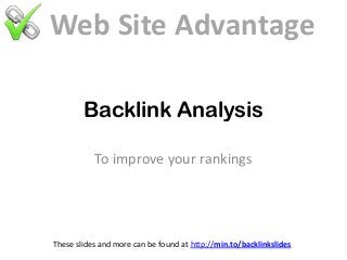 Backlink Analysis
To improve your rankings
These slides and more can be found at http://min.to/backlinkslides
Web Site Advantage
 
