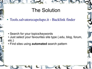 The Solution
●   Tools.salvatorecapolupo.it - Backlink finder


● Search for your topics/keywords
● Just select your favou...
