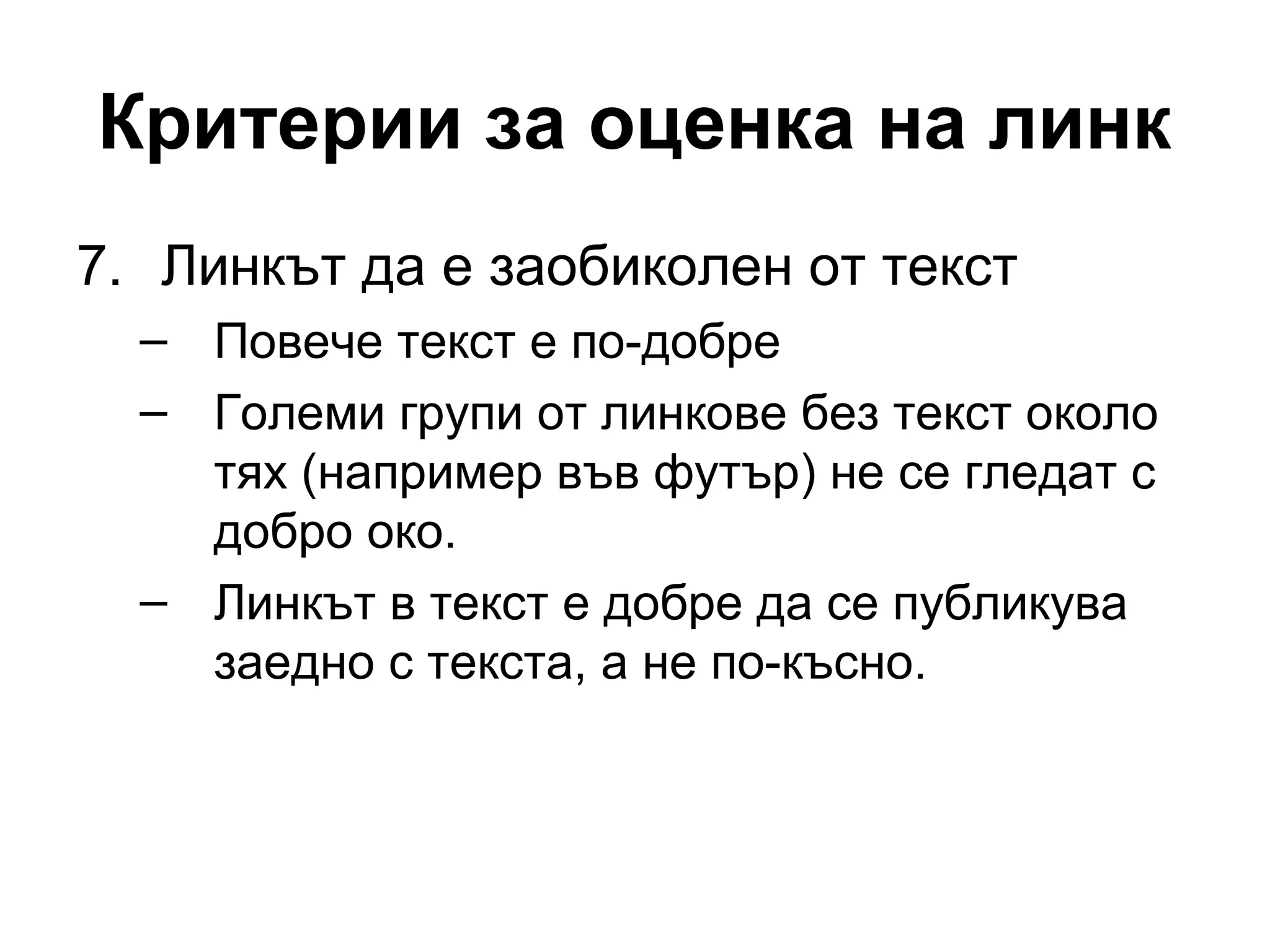 Критерии за оценка на линк
7. Линкът да е заобиколен от текст
– Повече текст е по-добре
– Големи групи от линкове без текст около
тях (например във футър) не се гледат с
добро око.
– Линкът в текст е добре да се публикува
заедно с текста, а не по-късно.
 