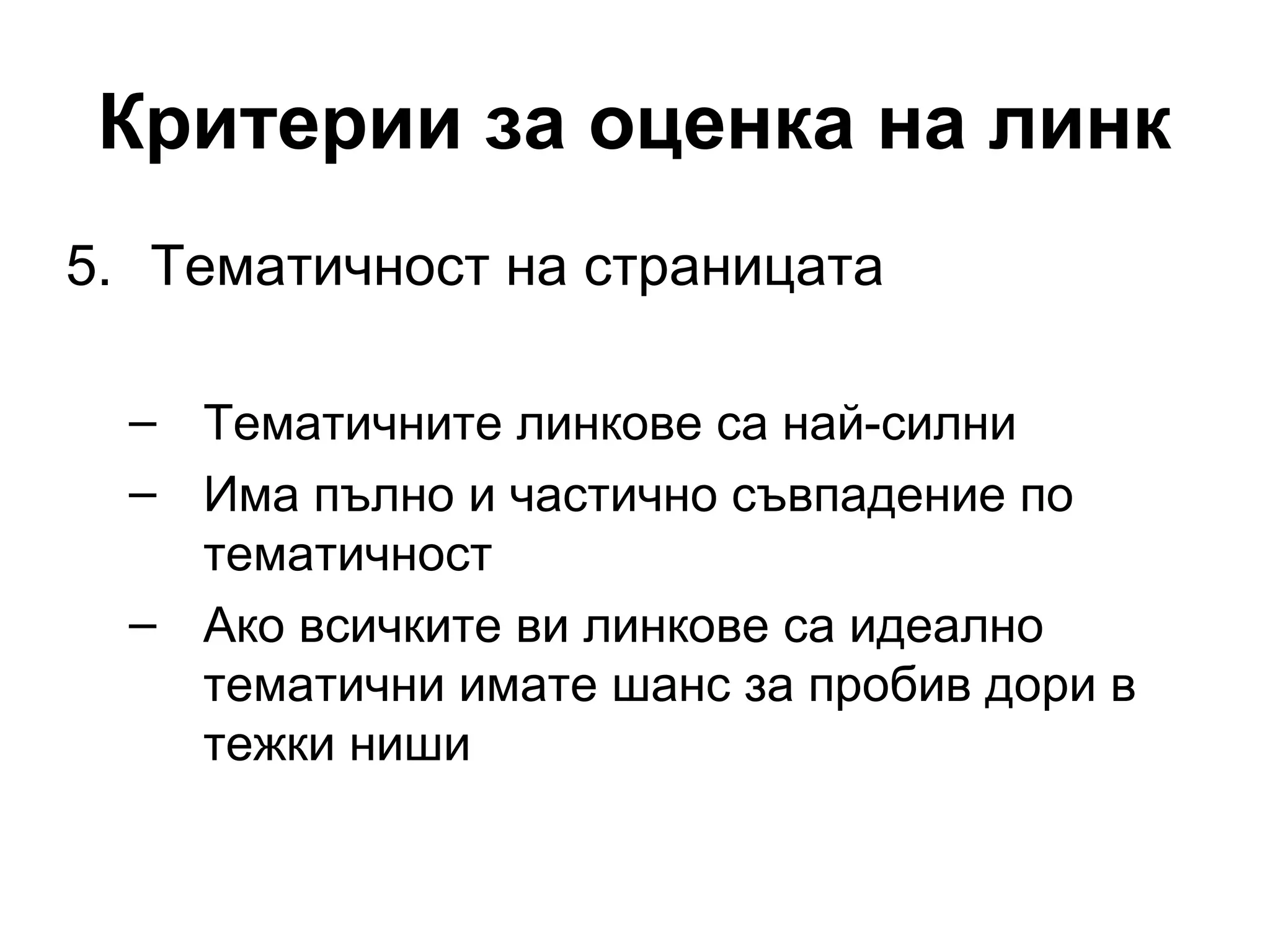 Критерии за оценка на линк
5. Тематичност на страницата
– Тематичните линкове са най-силни
– Има пълно и частично съвпадение по
тематичност
– Ако всичките ви линкове са идеално
тематични имате шанс за пробив дори в
тежки ниши
 