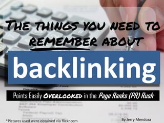 The things you need to
   remember about

   backlinking
    Points Easily Overlooked in the Page Ranks (PR) Rush


*Pictures used were obtained via flickr.com   By Jerry Mendoza
 