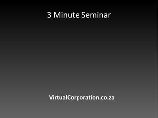 3 Minute Seminar VirtualCorporation.co.za 