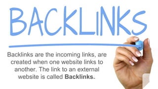 Backlinks are the incoming links, are
created when one website links to
another. The link to an external
website is called Backlinks..
 