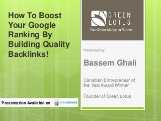 Presented by:
Bassem Ghali
Canadian Entrepreneur of
the Year Award Winner
Founder of Green Lotus
Your Online Marketing Partner
Presentation Available on
How To Boost
Your Google
Ranking By
Building Quality
Backlinks!
 