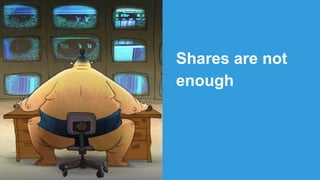 Shares are not
enough
 