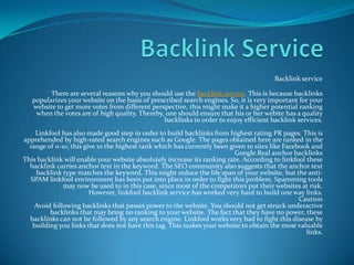 Backlink service

         There are several reasons why you should use the backlink service. This is because backlinks
   popularizes your website on the basis of prescribed search engines. So, it is very important for your
   website to get more votes from different perspective, this might make it a higher potential ranking
    when the votes are of high quality. Thereby, one should ensure that his or her webite has a quality
                                                backlinks in order to enjoy efficient backlink services.
    Linkfool has also made good step in order to build backlinks from highest rating PR pages. This is
apprehended by high-rated search engines such as Google. The pages obtained here are ranked in the
  range of 0-10; this give 10 the highest rank which has currently been given to sites like Facebook and
                                                                          Google.Real anchor backlinks
This backlink will enable your website absolutely increase its ranking rate. According to linkfool these
  backlink carries anchor text in the keyword. The SEO community also suggests that the anchor text
    backlink type matches the keyword. This might reduce the life span of your website, but the anti-
  SPAM linkfool environment has been put into place in order to fight this problem. Spamming tools
              may now be used to in this case, since most of the competitors put their websites at risk.
                        However, linkfool backlink service has worked very hard to build one way links.
                                                                                                 Caution
    Avoid following backlinks that passes power to the website. You should not get struck underactive
         backlinks that may bring no ranking to your website. The fact that they have no power, these
  backlinks can not be followed by any search engine. Linkfool works very had to fight this disease by
   building you links that does not have this tag. This makes your website to obtain the most valuable
                                                                                                   links.
 