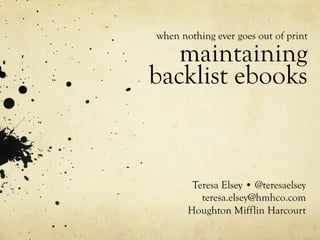 when nothing ever goes out of print
maintaining
backlist ebooks
Teresa Elsey • @teresaelsey
teresa.elsey@hmhco.com
Houghton Mifflin Harcourt
 