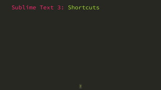 Sublime Text 3: Shortcuts 
7 
 