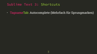 Sublime Text 3: Shortcuts 
• TagnameTab: Autocomplete (Mehrfach für Sprungmarken) 
7 
 