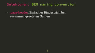 Selektoren: BEM naming convention 
• .page-header: Einfacher Bindestrich bei 
zusammengesetzten Namen 
8 
 