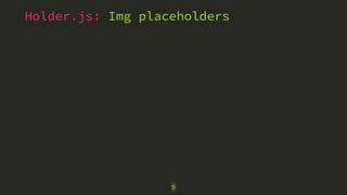 Holder.js: Img placeholders 
9 
 