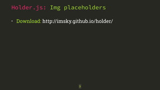 Holder.js: Img placeholders 
• Download: http://imsky.github.io/holder/ 
9 
 