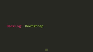 Backlog: Bootstrap 
10 
 