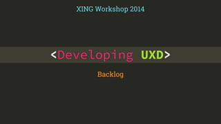 XING Workshop 2014 
<Developing UXD> 
Backlog 
 