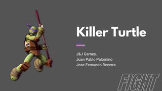 Killer Turtle
J&J Games.
Juan Pablo Palomino
Jose Fernando Becerra
 