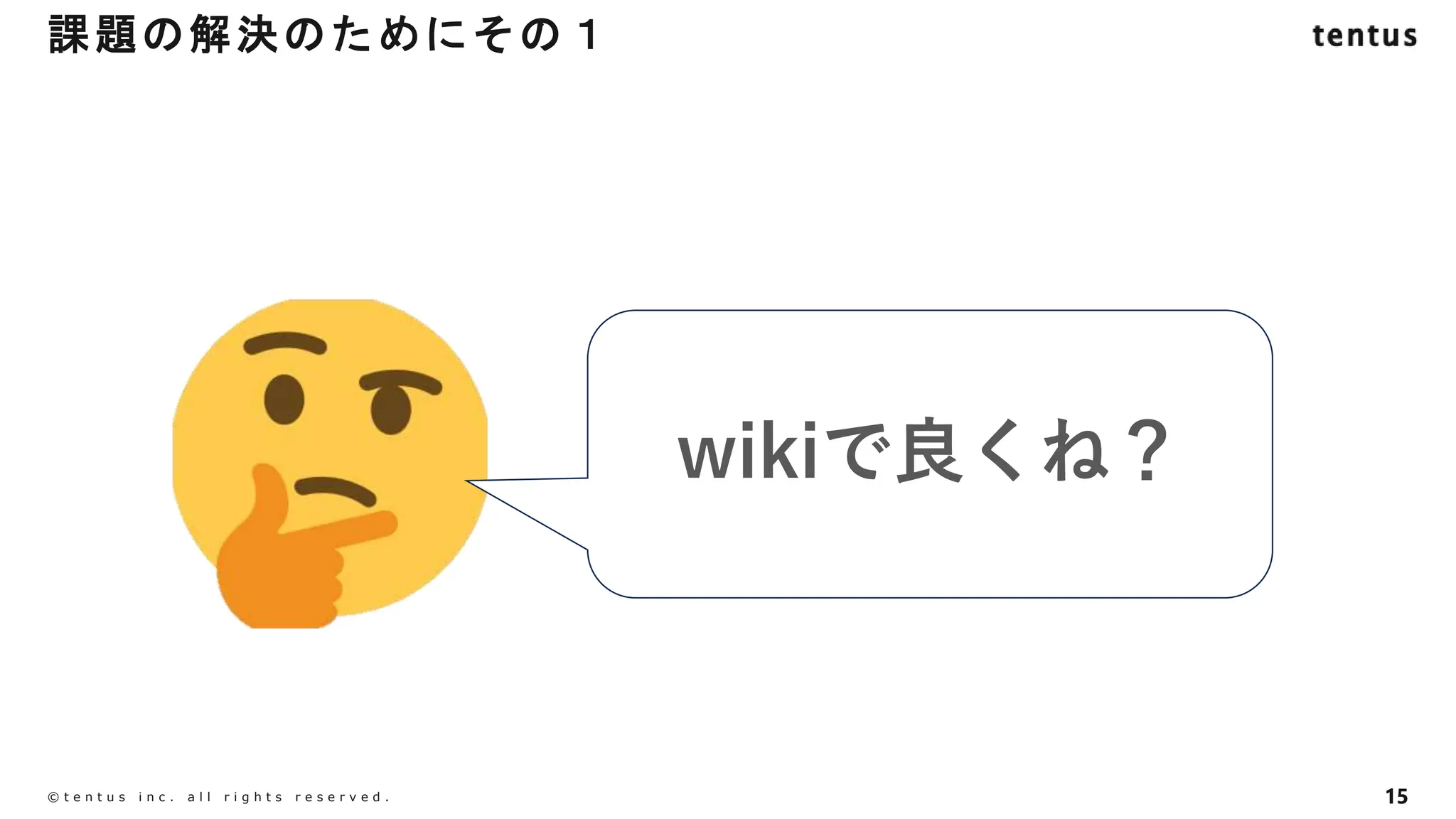15
©️ t e n t u s i n c . a l l r i g h t s r e s e r v e d .
課題の解決のためにその１
wikiで良くね？
 