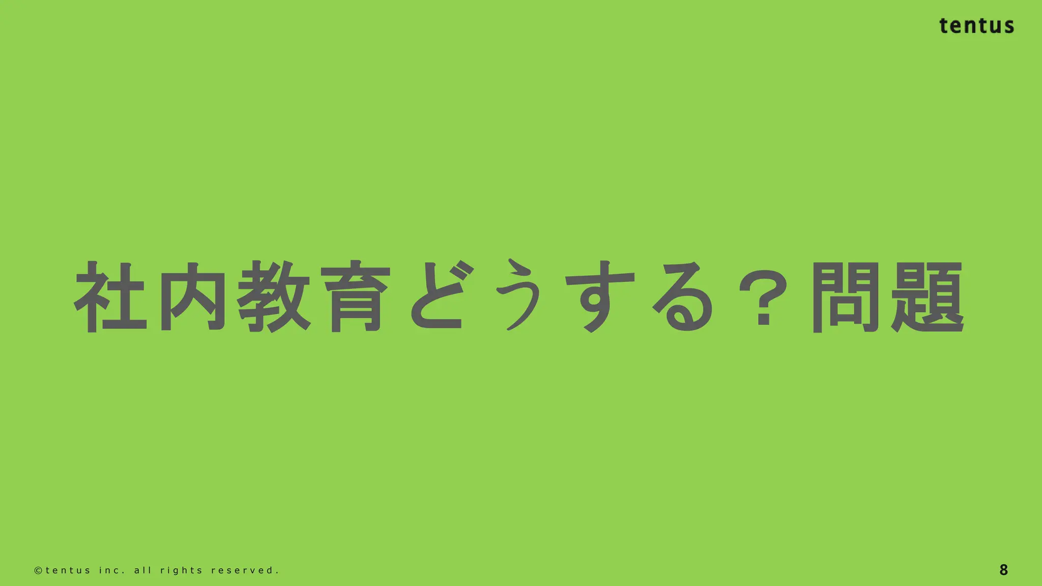 8
©️ t e n t u s i n c . a l l r i g h t s r e s e r v e d .
社内教育どうする？問題
 