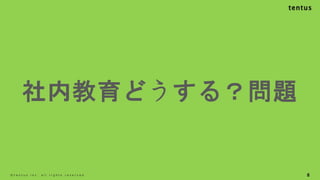8
©️ t e n t u s i n c . a l l r i g h t s r e s e r v e d .
社内教育どうする？問題
 