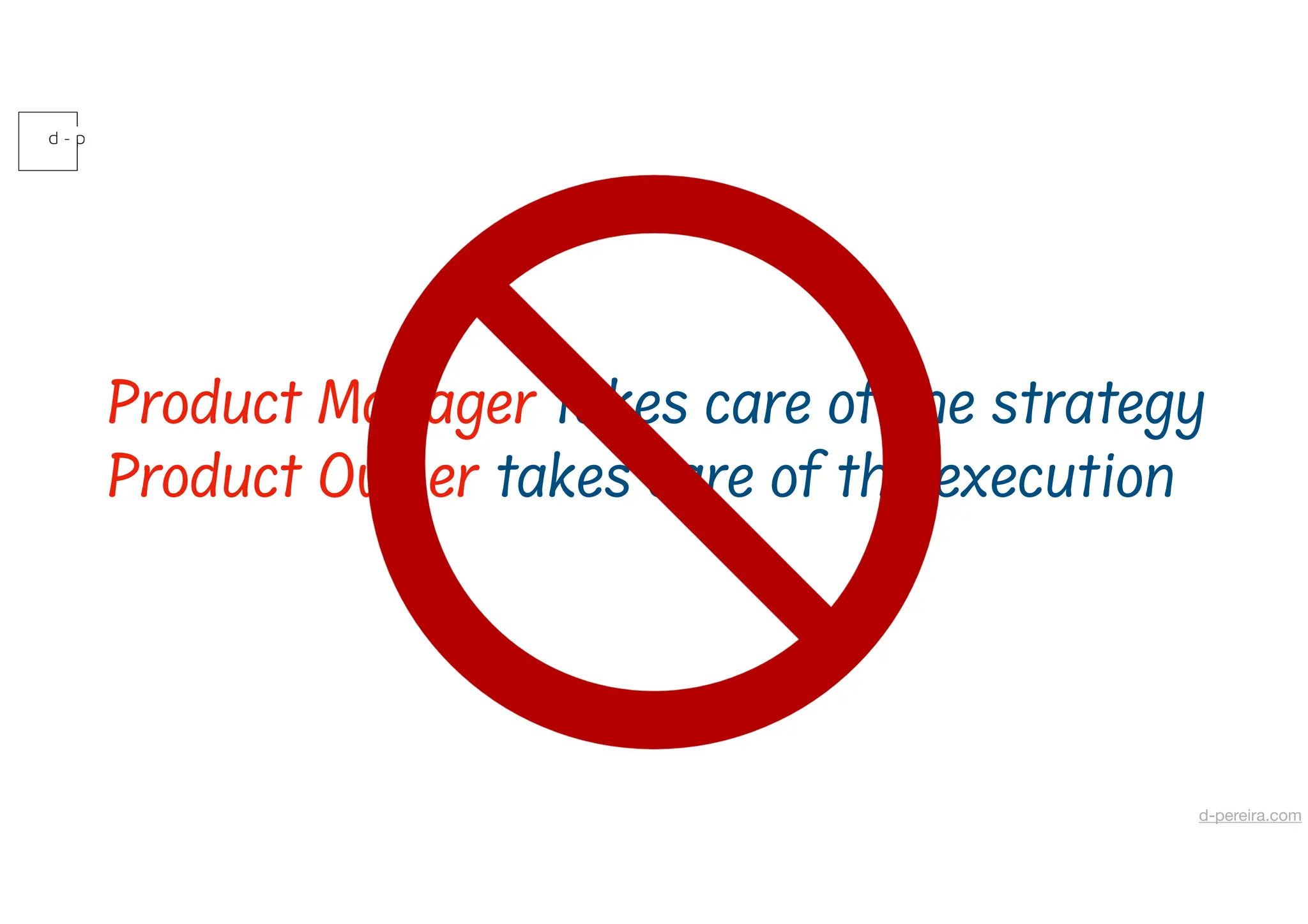 Product Manager takes care of the strategy
Product Owner takes care of the execution
d-pereira.com
 