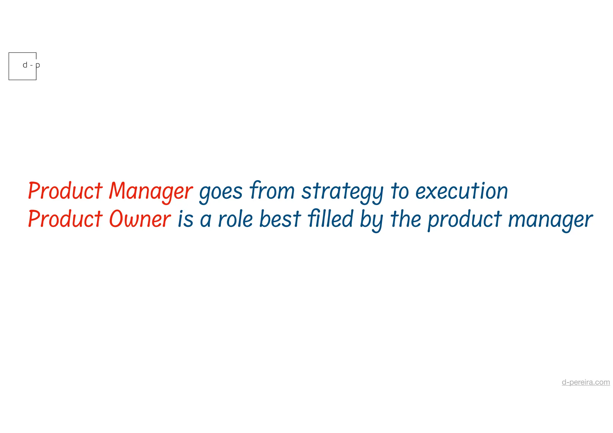 Product Manager goes from strategy to execution
Product Owner is a role best lled by the product manager
d-pereira.com
 