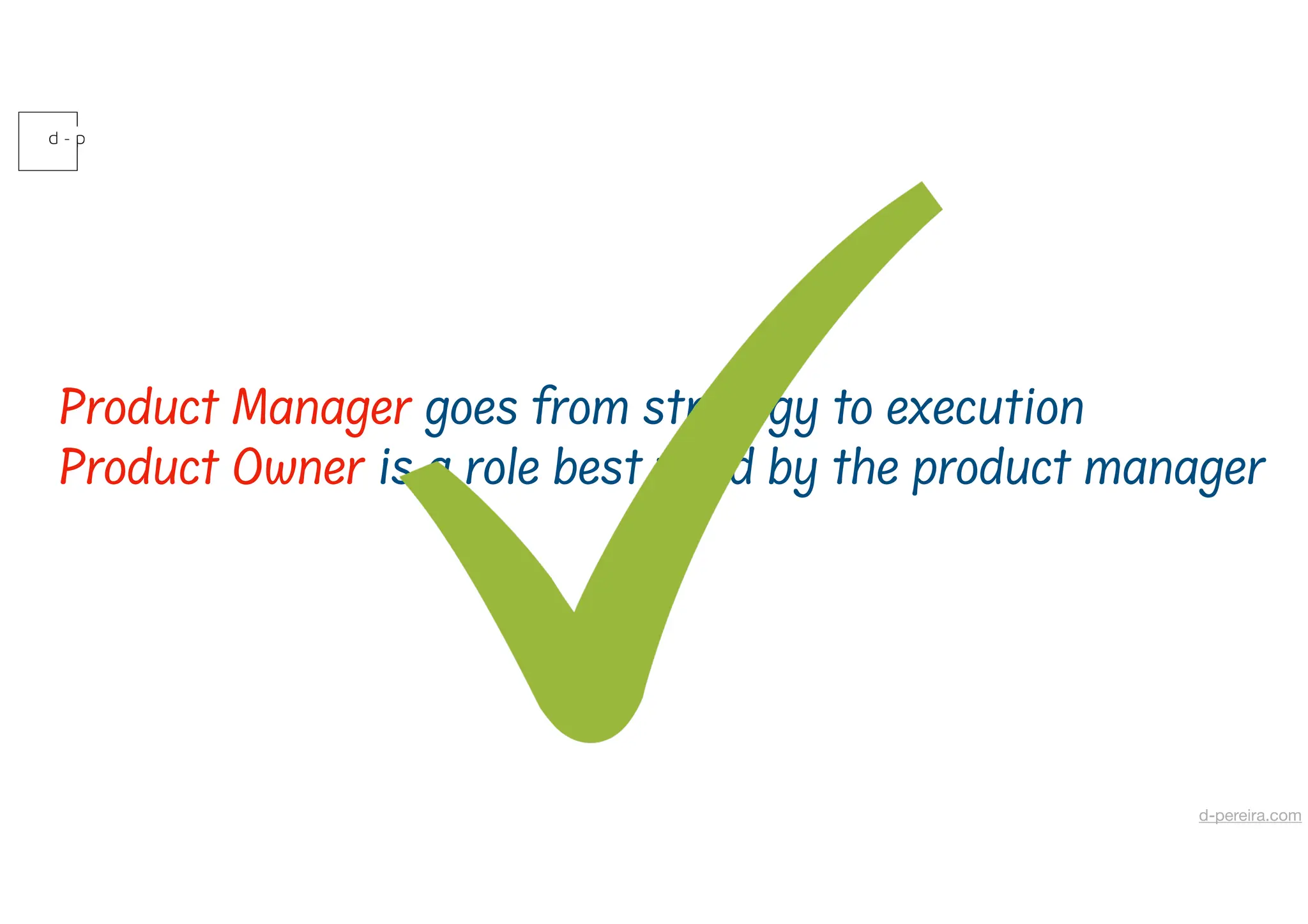 Product Manager goes from strategy to execution
Product Owner is a role best lled by the product manager
d-pereira.com
 