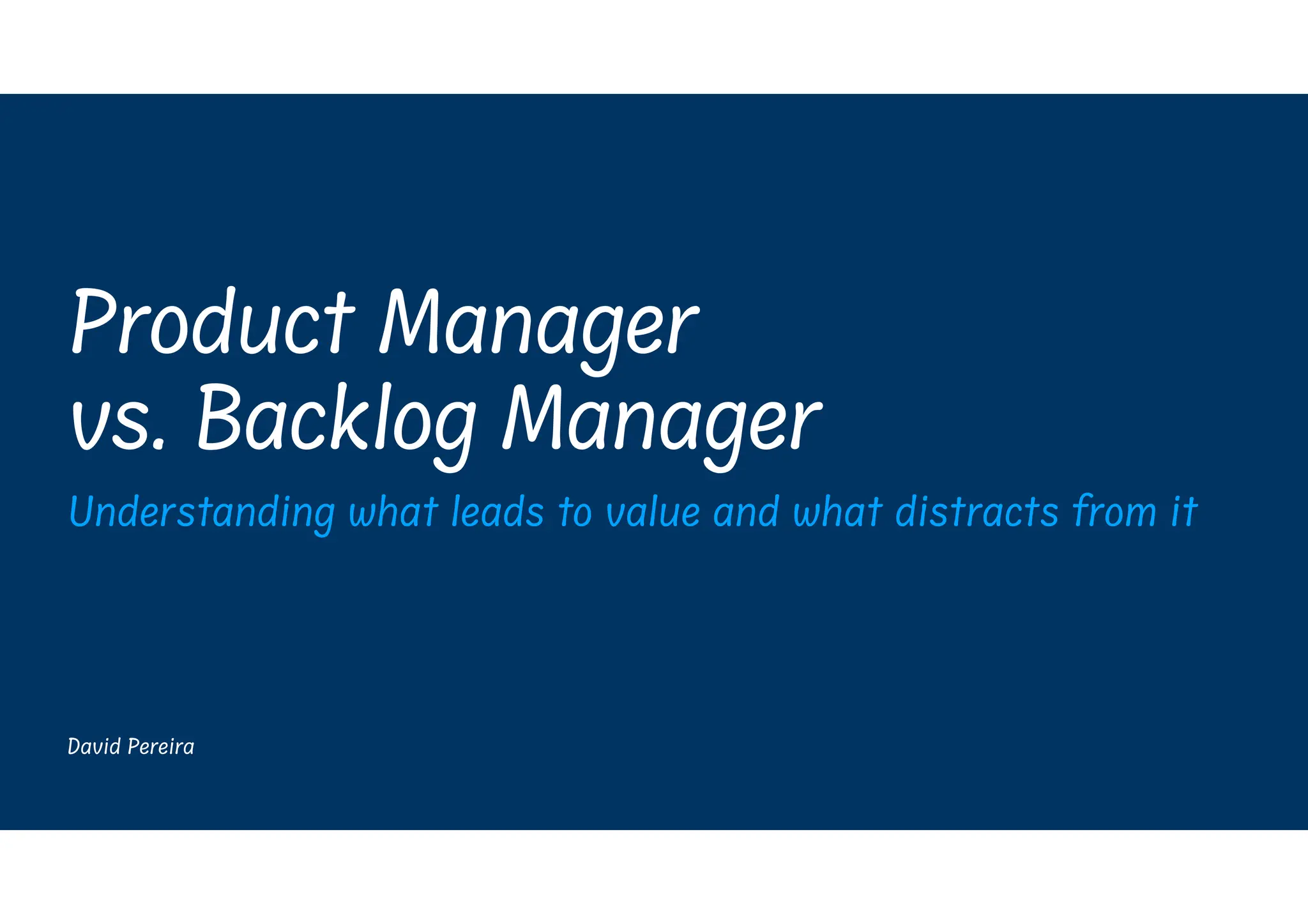 David Pereira
Product Manager
vs. Backlog Manager
Understanding what leads to value and what distracts from it
 