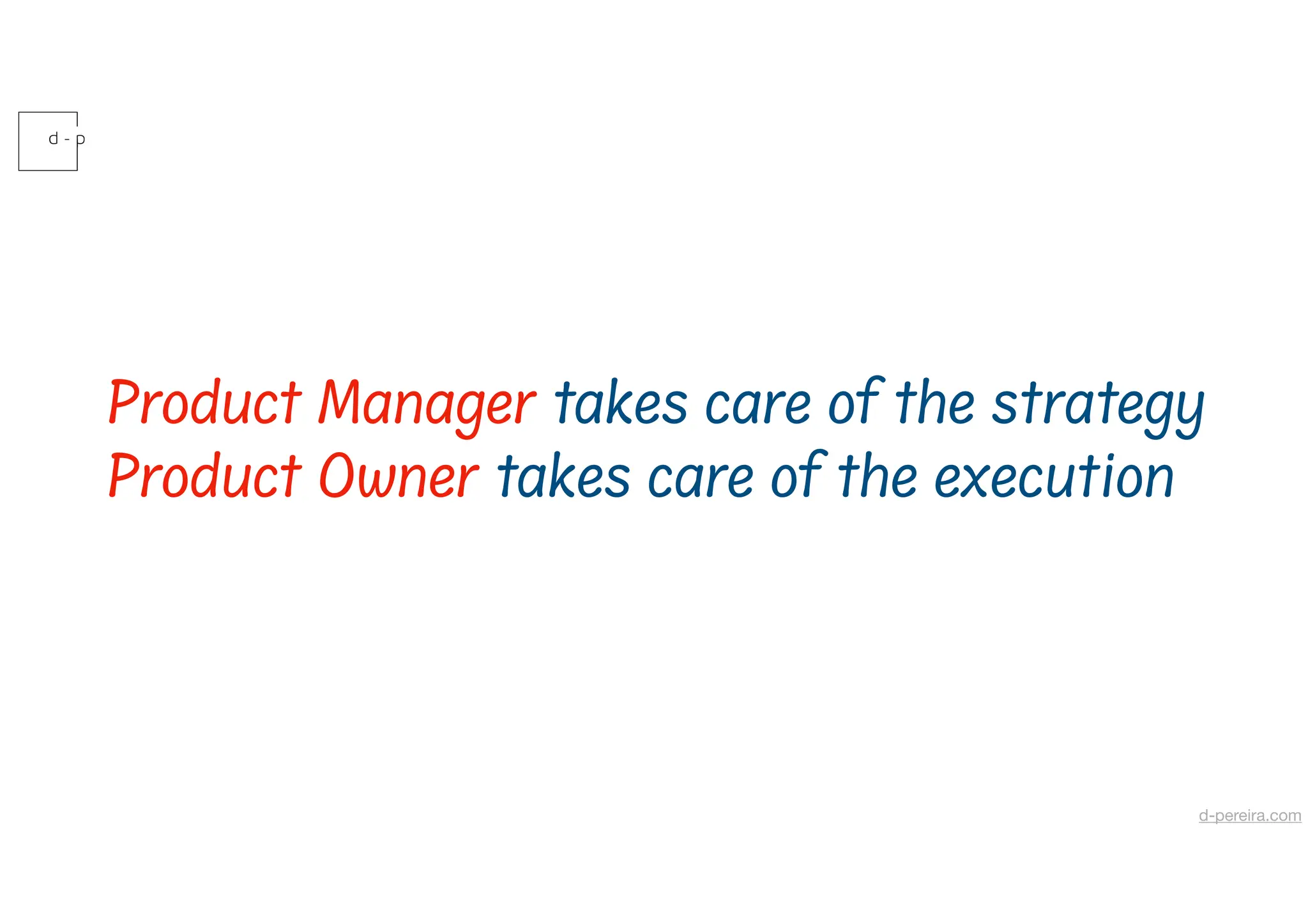Product Manager takes care of the strategy
Product Owner takes care of the execution
d-pereira.com
 