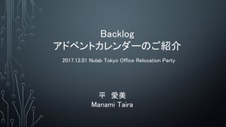 Backlog
ɥ٥ȥ`ΤB
ƽ
Manami Taira
2017.12.01 Nulab Tokyo Office Relocation Party
 