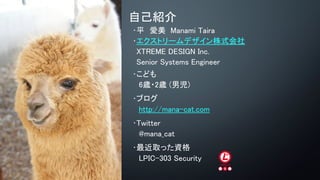 ԼB
?ƽ Manami Taira
?ȥ`ǥʽ
XTREME DESIGN Inc.
Senior Systems Engineer
?ɤ
6r?2r (Ѓ)
?֥
http://mana-cat.com
?Twitter
@mana_cat
?ȡäY
LPIC-303 Security
 