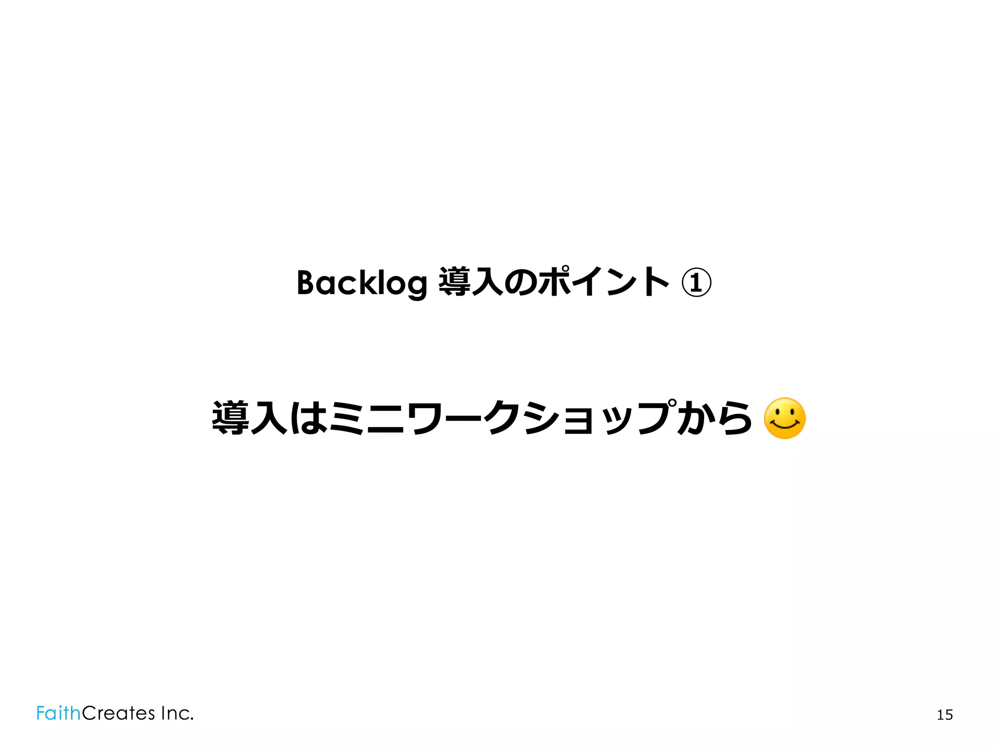 Backlog 導⼊入のポイント ①



導⼊入はミニワークショップから .




                       15
 