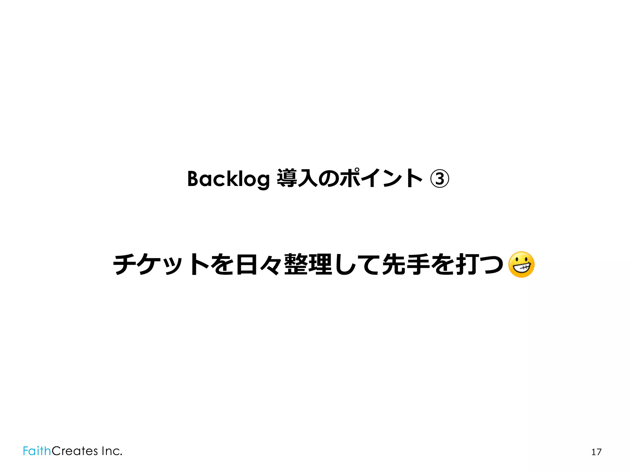 Backlog 導⼊入のポイント ③



チケットを⽇日々整理理して先⼿手を打つ .




                        17
 