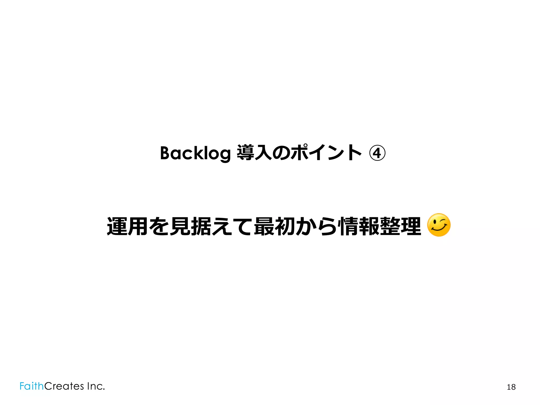 Backlog 導⼊入のポイント  ④



運⽤用を⾒見見据えて最初から情報整理理 .




                         18
 