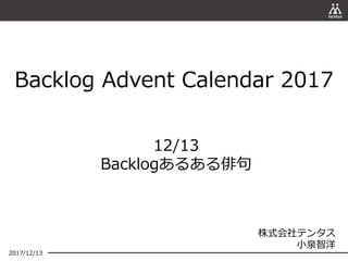 12/13
Backlogあるある俳句
2017/12/13
株式会社テンタス
小泉智洋
Backlog Advent Calendar 2017
 