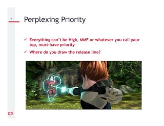 Everything can’t be High, MMF or whatever you call your
top, must-have priority
Where do you draw the release line?
7 Perplexing Priority
 