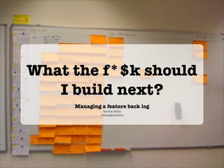 What the f*$k should
   I build next?
     Managing a feature back log
               Carlos Saba
              @kungfucarlos
 