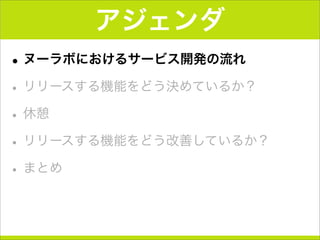 アジェンダ
•ヌーラボにおけるサービス開発の流れ
•リリースする機能をどう決めているか？
•休憩
•リリースする機能をどう改善しているか？
•まとめ
 