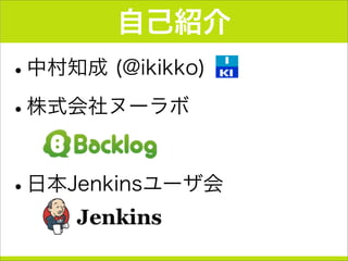 自己紹介
•中村知成 (@ikikko)
•株式会社ヌーラボ
•日本Jenkinsユーザ会
 