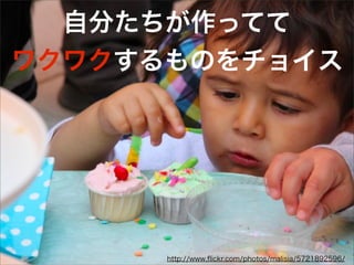 http://www.ﬂickr.com/photos/malisia/5721892596/
自分たちが作ってて
ワクワクするものをチョイス
 