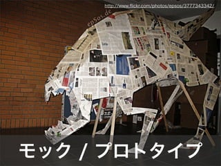 モック / プロトタイプ
http://www.ﬂickr.com/photos/epsos/3777343342/
 