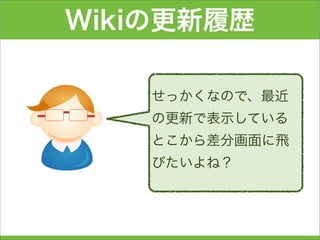 Wikiの更新履歴
せっかくなので、最近
の更新で表示している
とこから差分画面に飛
びたいよね？
 