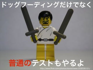 普通のテストもやるよ
ドッグフーディングだけでなく
http://www.ﬂickr.com/photos/dunechaser/208506101/
 