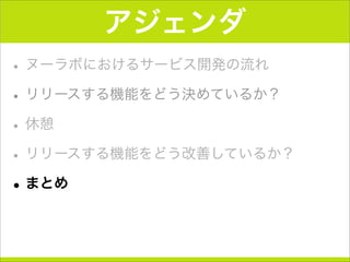 アジェンダ
•ヌーラボにおけるサービス開発の流れ
•リリースする機能をどう決めているか？
•休憩
•リリースする機能をどう改善しているか？
•まとめ
 