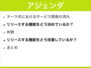 アジェンダ
•ヌーラボにおけるサービス開発の流れ
•リリースする機能をどう決めているか？
•休憩
•リリースする機能をどう改善しているか？
•まとめ
 