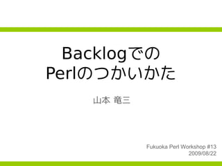 Backlogでの
Perlのつかいかた
   山本 竜三




           Fukuoka Perl Workshop #13
                          2009/08/22
 