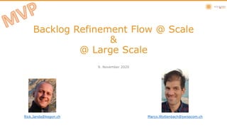 Backlog Refinement Flow @ Scale
&
@ Large Scale
9. November 2020
Rick.Janda@kegon.ch Marco.Wyttenbach@swisscom.ch
 