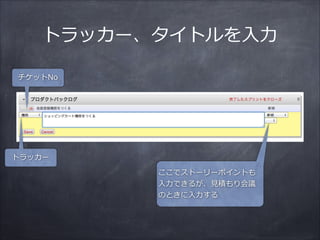 トラッカー、タイトルを⼊入⼒力力
トラッカー
ここでストーリーポイントも
⼊入⼒力力できるが、⾒見見積もり会議
のときに⼊入⼒力力する
チケットNo
 