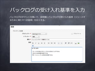 バックログの受け⼊入れ基準を⼊入⼒力力
バックログのチケットを開いて、説明欄にバックログの受け⼊入れ基準（リリースす
るために満たすべき基準）を記⼊入する。
 